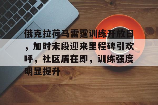 开云体育-俄克拉荷马雷霆训练开放日，加时末段迎来里程碑引欢呼，社区盾在即，训练强度明显提升(宝可梦阿尔宙斯烈焰马头目怎么抓)